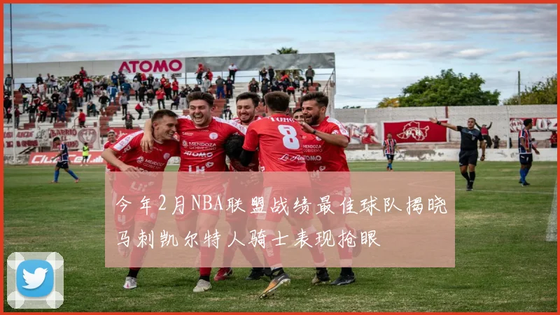 今年2月NBA联盟战绩最佳球队揭晓马刺凯尔特人骑士表现抢眼