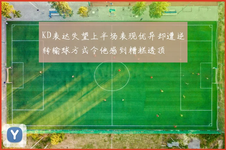 KD表达失望上半场表现优异却遭逆转输球方式令他感到糟糕透顶