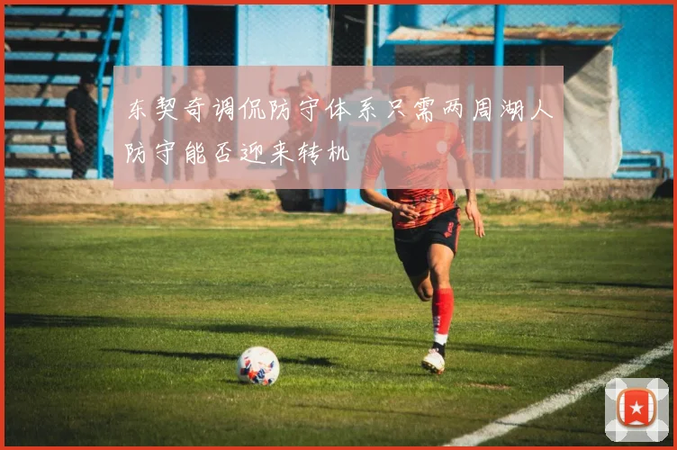 东契奇调侃防守体系只需两周湖人防守能否迎来转机