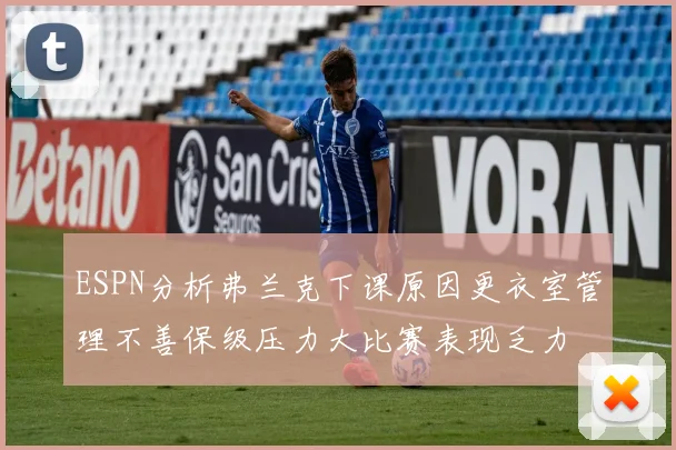 ESPN分析弗兰克下课原因更衣室管理不善保级压力大比赛表现乏力