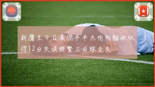 新鹰王今日表现平平杰伦约翰逊仅得12分失误频繁三分球全失