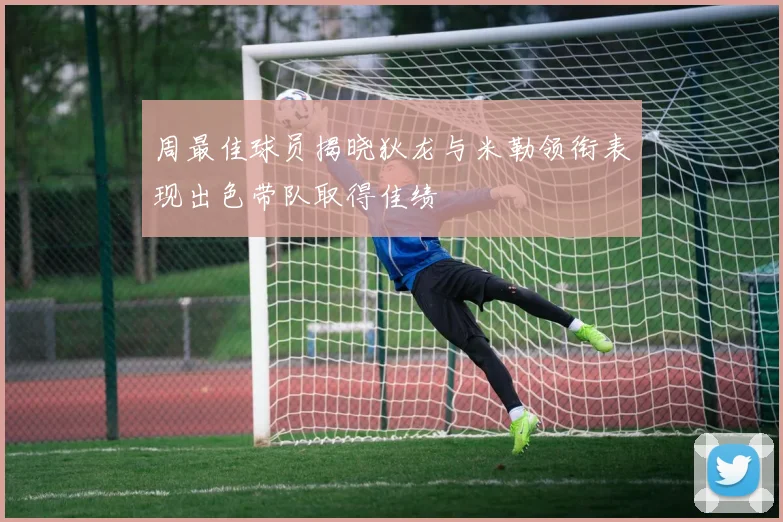周最佳球员揭晓狄龙与米勒领衔表现出色带队取得佳绩
