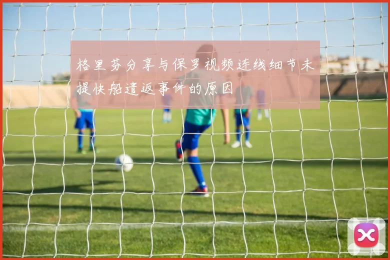 格里芬分享与保罗视频连线细节未提快船遣返事件的原因