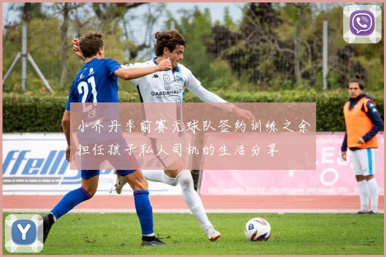 小乔丹季前赛无球队签约训练之余担任孩子私人司机的生活分享